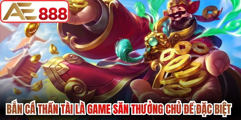 Bắn cá thần tài là game săn thưởng có chủ đề đặc biệt