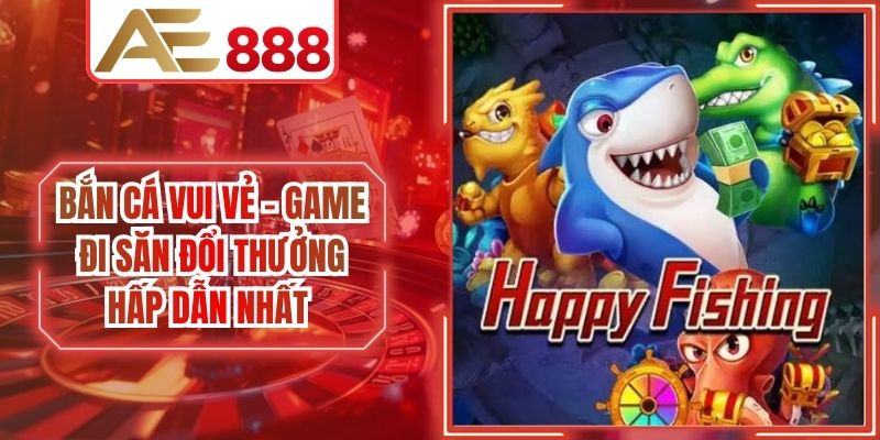 Bắn Cá Vui Vẻ - Game Đi Săn Đổi Thưởng Hấp Dẫn Nhất