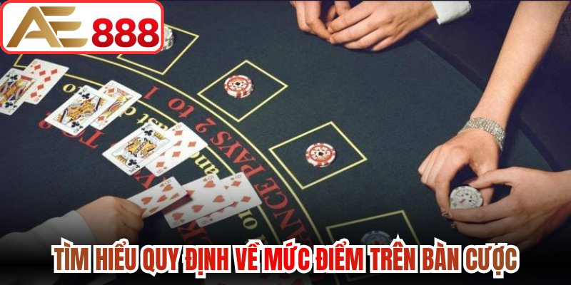 Tìm hiểu quy định về mức điểm trên bàn cược