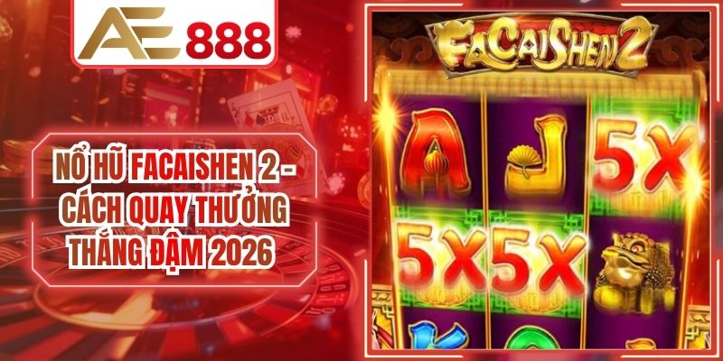 Nổ Hũ Facaishen 2 - Cách Quay Thưởng Thắng Đậm 2026