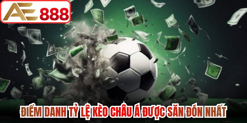 Điểm danh tỷ lệ kèo Châu Á được săn đón nhất