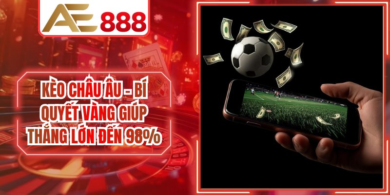 Kèo Châu Âu - Bí Quyết Vàng Giúp Thắng Lớn Đến 98%