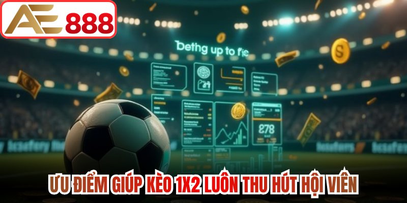 Ưu điểm giúp kèo 1x2 luôn thu hút hội viên