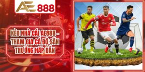Kèo Nhà Cái AE888 - Tham Gia Cá Độ Săn Thưởng Hấp Dẫn