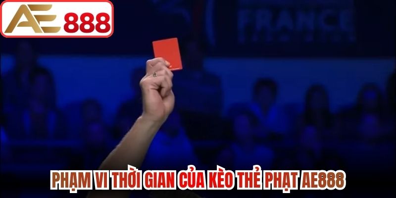 Phạm vi thời gian của kèo thẻ phạt AE888