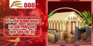 Rút Tiền AE888 Mang Lại Giải Pháp Giao Dịch Siêu Tốc Độ