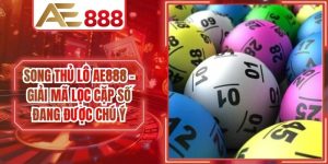 Song Thủ Lô AE888 - Giải Mã Lọc Cặp Số Đang Được Chú Ý