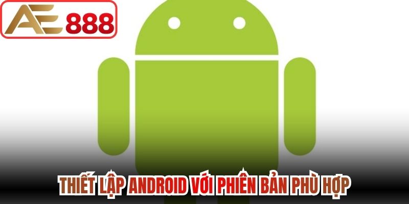 Thiết lập Android với phiên bản phù hợp 